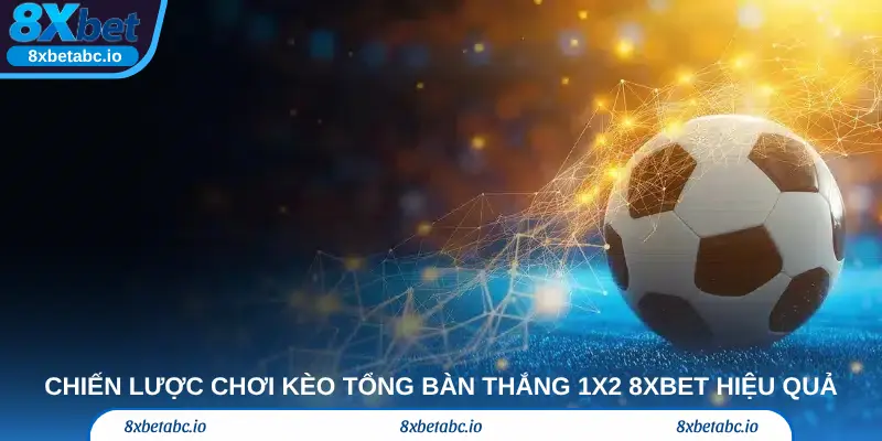 Chiến lược chơi kèo tổng bàn thắng 1X2 8xbet hiệu quả