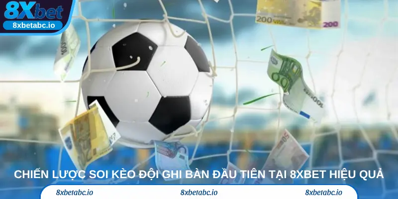 Chiến lược soi kèo đội ghi bàn đầu tiên tại 8xbet hiệu quả