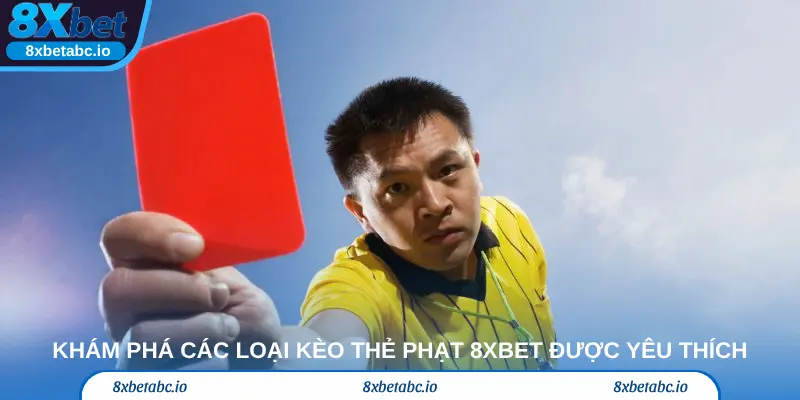 Khám phá các loại kèo thẻ phạt 8xbet được cược thủ yêu thích nhất