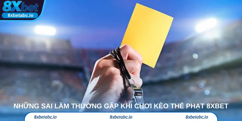 Những sai lầm thường gặp khi chơi kèo thẻ phạt 8xbet